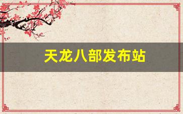 天龙八部发布站(123天龙八部发布网)
